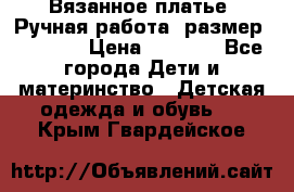 Вязанное платье. Ручная работа. размер 116-122 › Цена ­ 3 800 - Все города Дети и материнство » Детская одежда и обувь   . Крым,Гвардейское